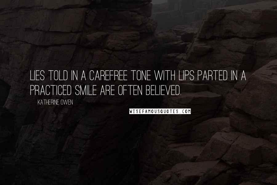 Katherine Owen Quotes: Lies told in a carefree tone with lips parted in a practiced smile are often believed.