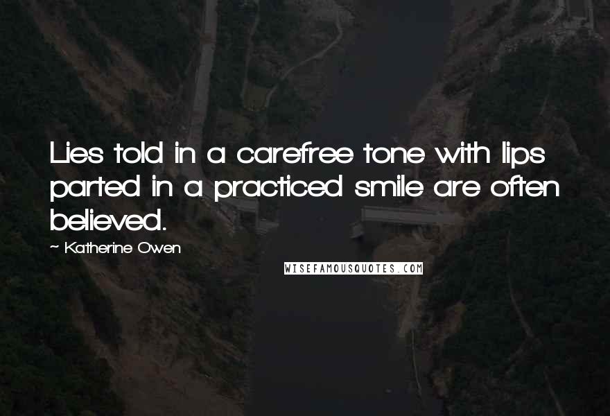 Katherine Owen Quotes: Lies told in a carefree tone with lips parted in a practiced smile are often believed.