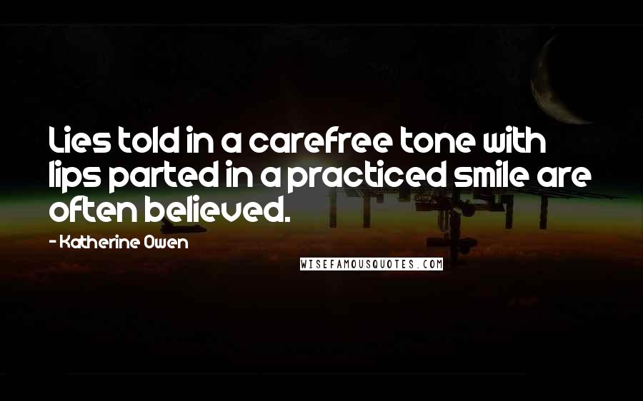 Katherine Owen Quotes: Lies told in a carefree tone with lips parted in a practiced smile are often believed.