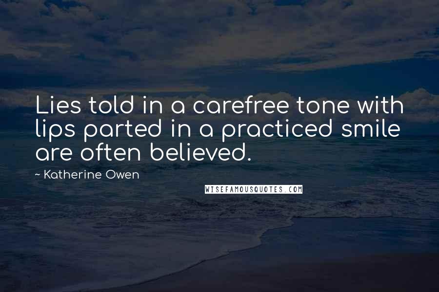Katherine Owen Quotes: Lies told in a carefree tone with lips parted in a practiced smile are often believed.