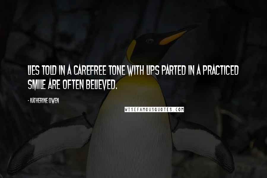 Katherine Owen Quotes: Lies told in a carefree tone with lips parted in a practiced smile are often believed.