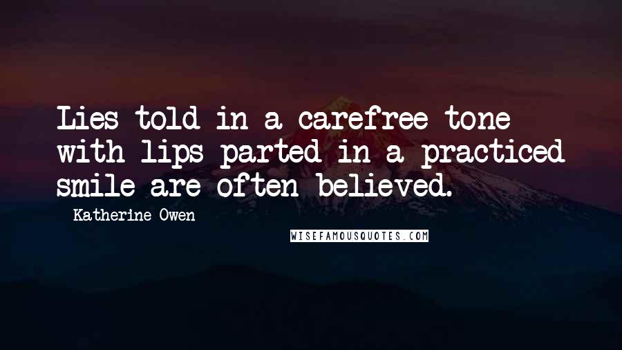 Katherine Owen Quotes: Lies told in a carefree tone with lips parted in a practiced smile are often believed.