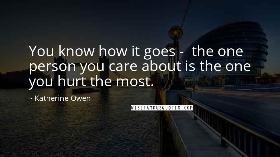 Katherine Owen Quotes: You know how it goes -  the one person you care about is the one you hurt the most.