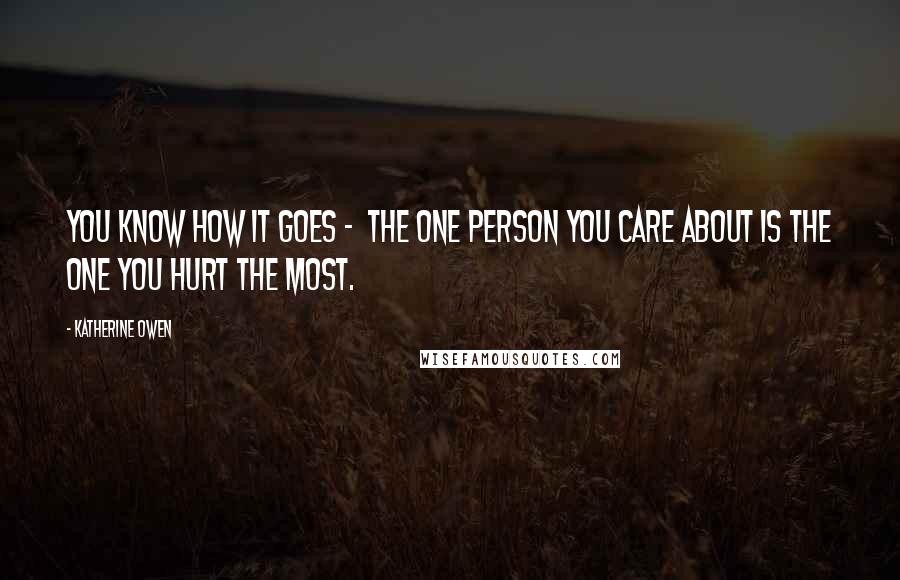 Katherine Owen Quotes: You know how it goes -  the one person you care about is the one you hurt the most.