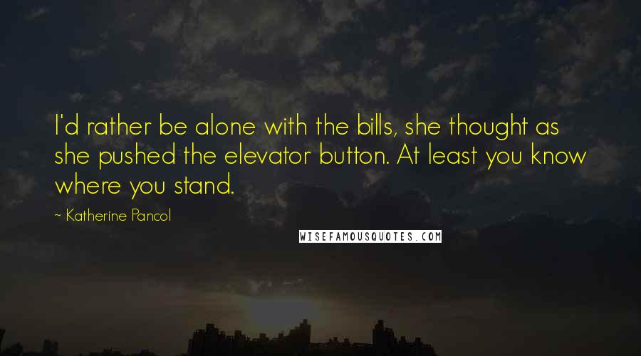 Katherine Pancol Quotes: I'd rather be alone with the bills, she thought as she pushed the elevator button. At least you know where you stand.