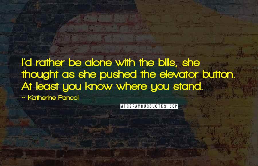 Katherine Pancol Quotes: I'd rather be alone with the bills, she thought as she pushed the elevator button. At least you know where you stand.