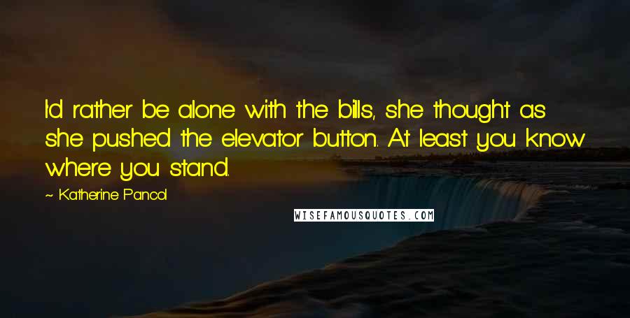 Katherine Pancol Quotes: I'd rather be alone with the bills, she thought as she pushed the elevator button. At least you know where you stand.