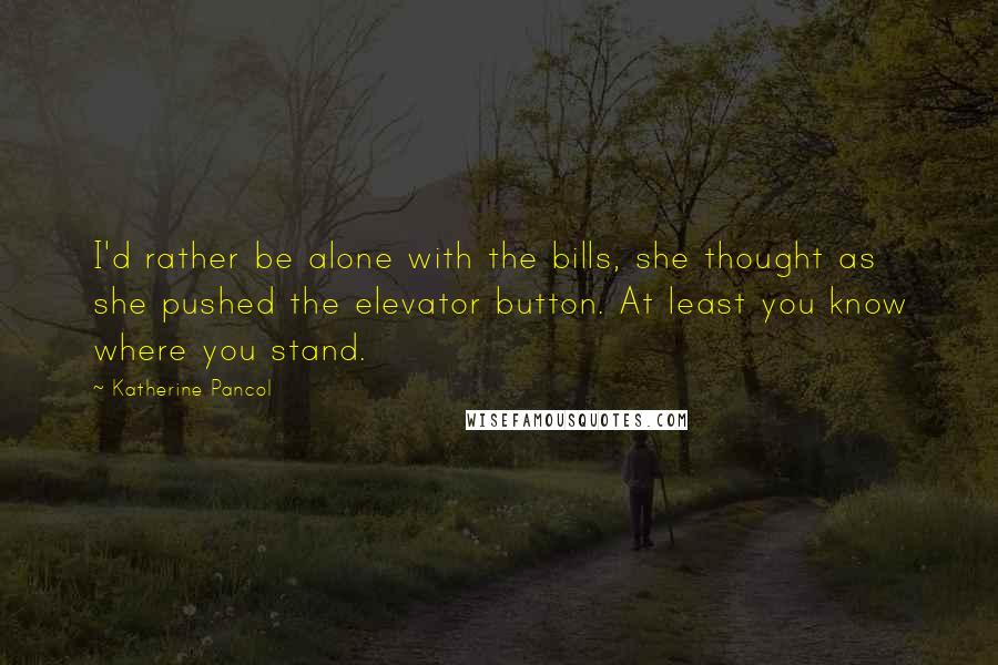 Katherine Pancol Quotes: I'd rather be alone with the bills, she thought as she pushed the elevator button. At least you know where you stand.