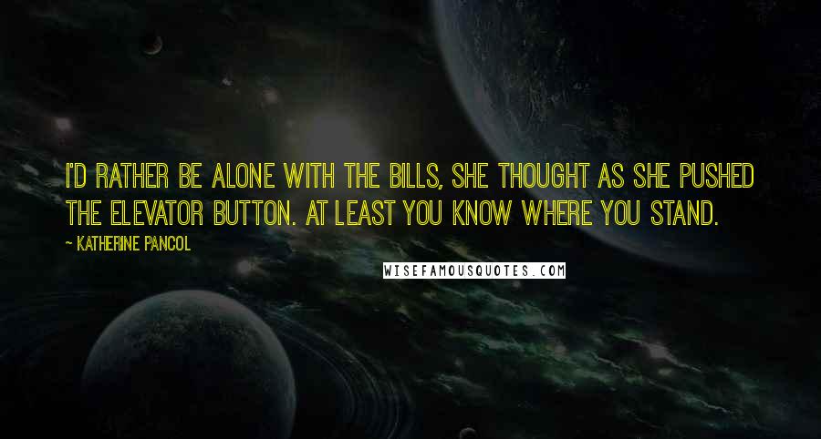 Katherine Pancol Quotes: I'd rather be alone with the bills, she thought as she pushed the elevator button. At least you know where you stand.