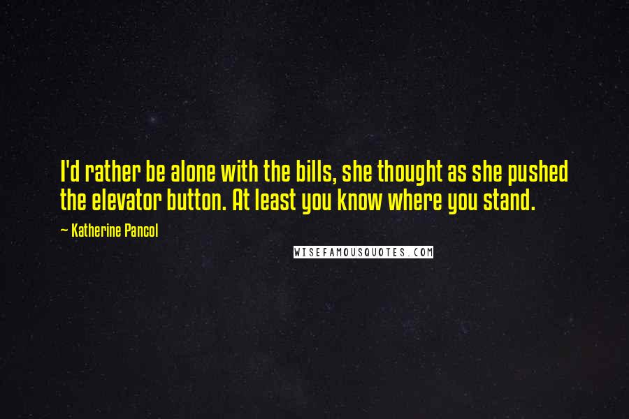 Katherine Pancol Quotes: I'd rather be alone with the bills, she thought as she pushed the elevator button. At least you know where you stand.