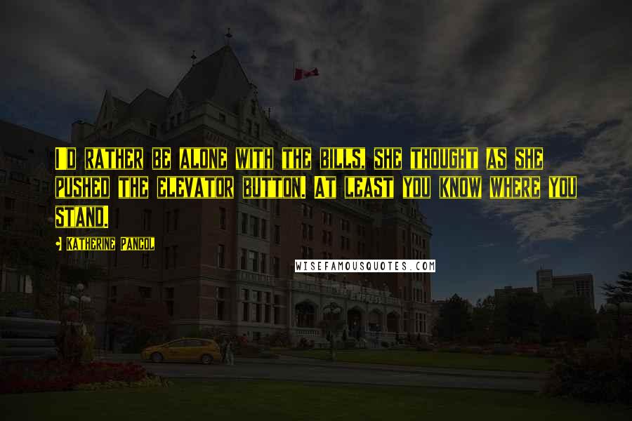 Katherine Pancol Quotes: I'd rather be alone with the bills, she thought as she pushed the elevator button. At least you know where you stand.