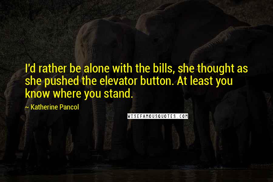 Katherine Pancol Quotes: I'd rather be alone with the bills, she thought as she pushed the elevator button. At least you know where you stand.