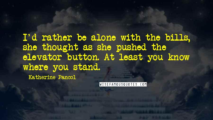 Katherine Pancol Quotes: I'd rather be alone with the bills, she thought as she pushed the elevator button. At least you know where you stand.