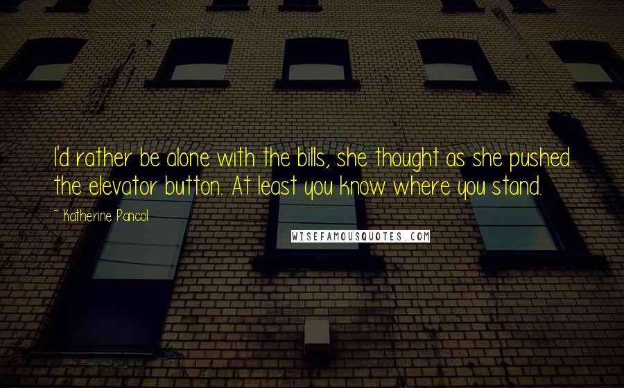 Katherine Pancol Quotes: I'd rather be alone with the bills, she thought as she pushed the elevator button. At least you know where you stand.