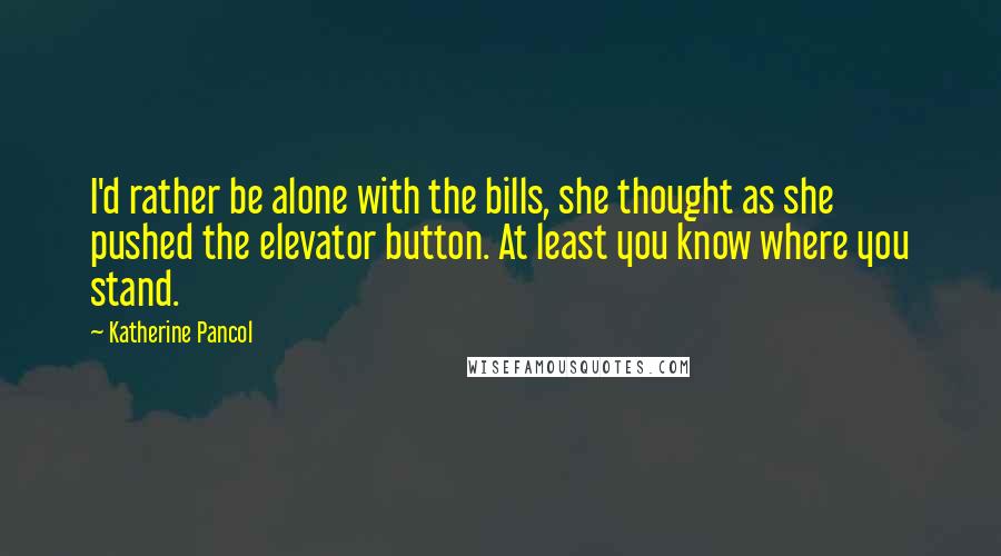 Katherine Pancol Quotes: I'd rather be alone with the bills, she thought as she pushed the elevator button. At least you know where you stand.