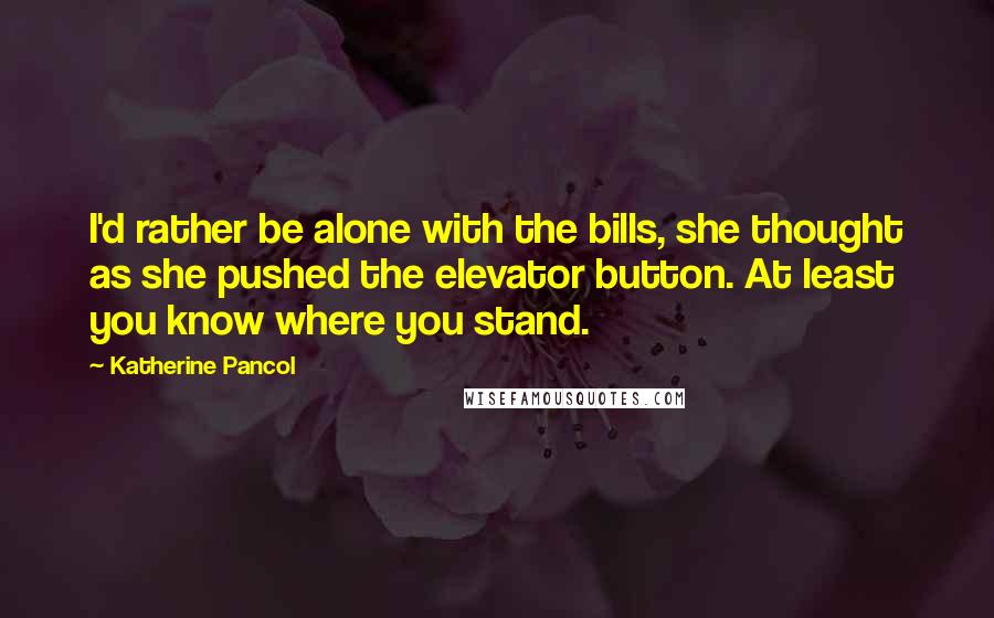 Katherine Pancol Quotes: I'd rather be alone with the bills, she thought as she pushed the elevator button. At least you know where you stand.