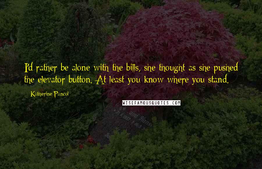 Katherine Pancol Quotes: I'd rather be alone with the bills, she thought as she pushed the elevator button. At least you know where you stand.