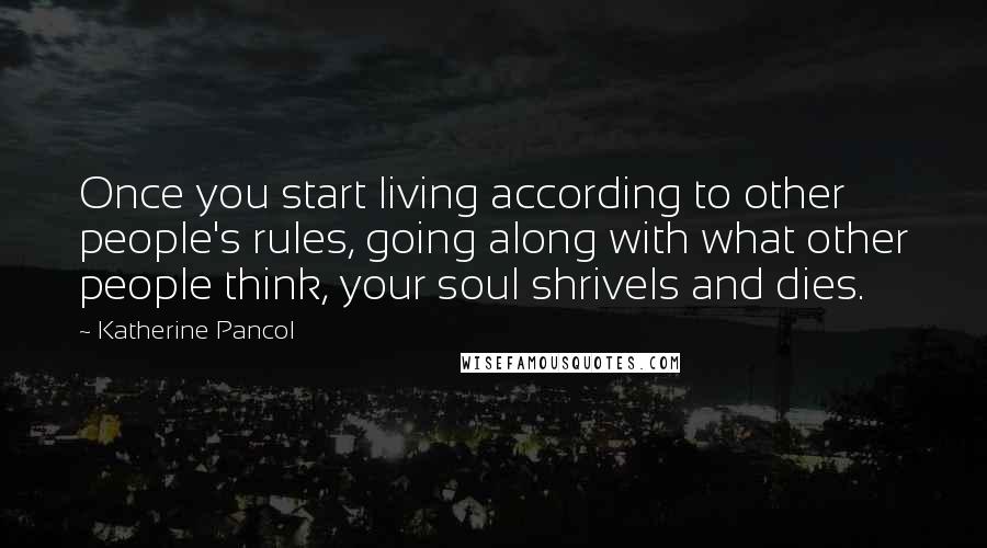 Katherine Pancol Quotes: Once you start living according to other people's rules, going along with what other people think, your soul shrivels and dies.
