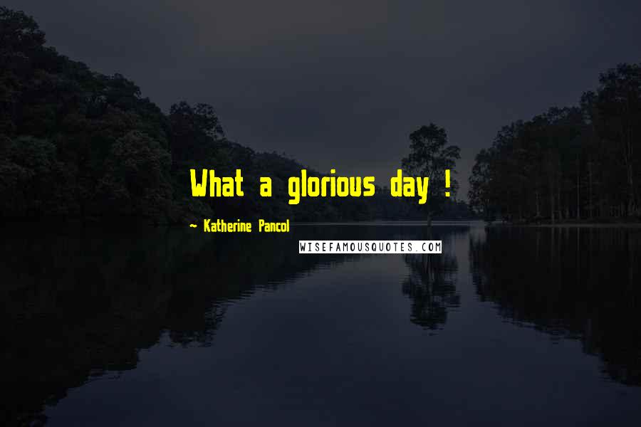 Katherine Pancol Quotes: What a glorious day !