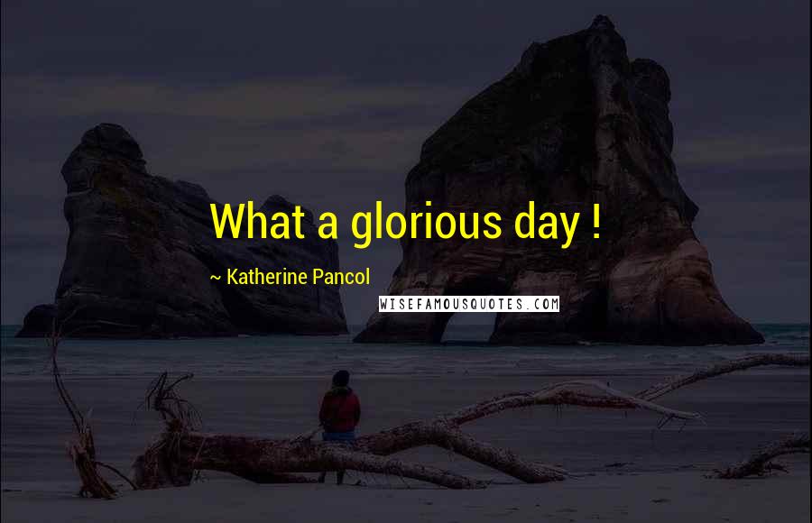 Katherine Pancol Quotes: What a glorious day !