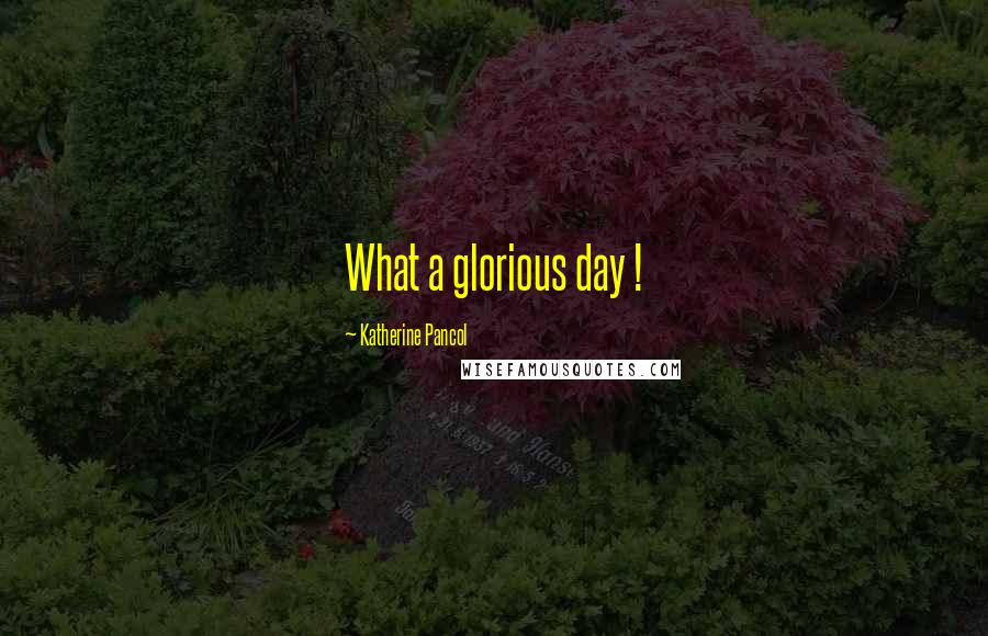 Katherine Pancol Quotes: What a glorious day !