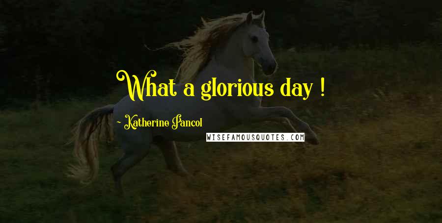 Katherine Pancol Quotes: What a glorious day !