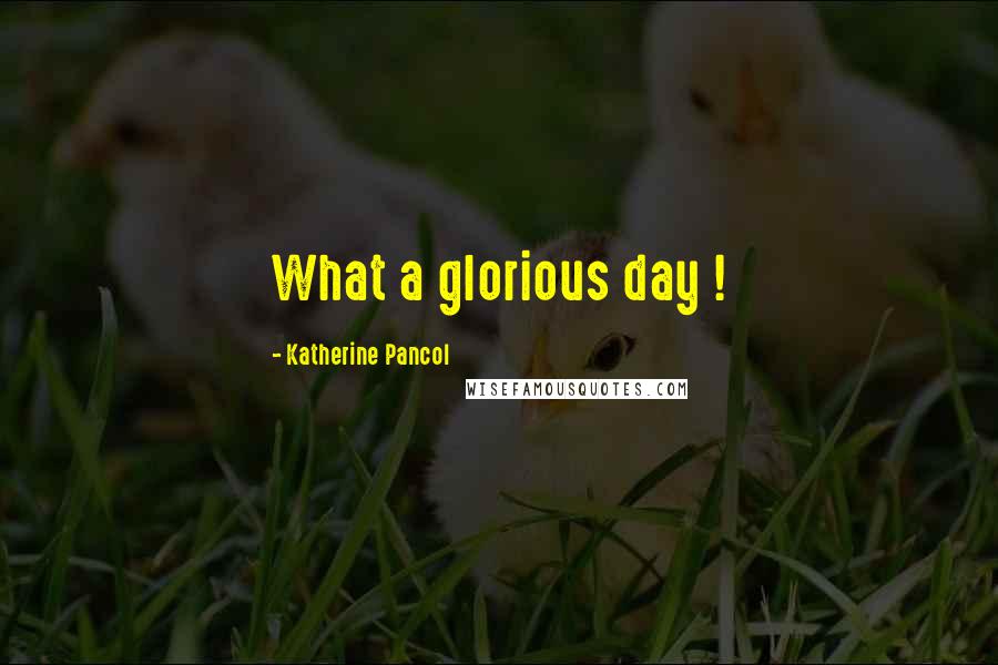 Katherine Pancol Quotes: What a glorious day !