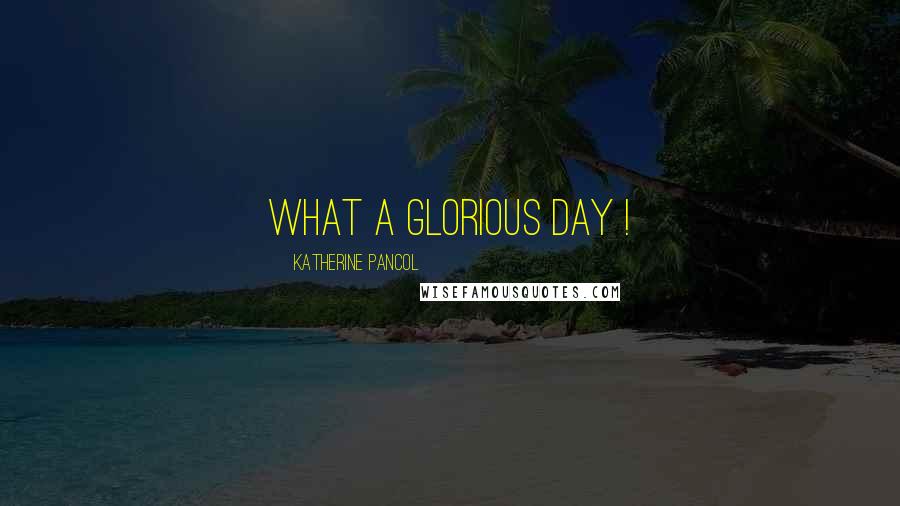 Katherine Pancol Quotes: What a glorious day !