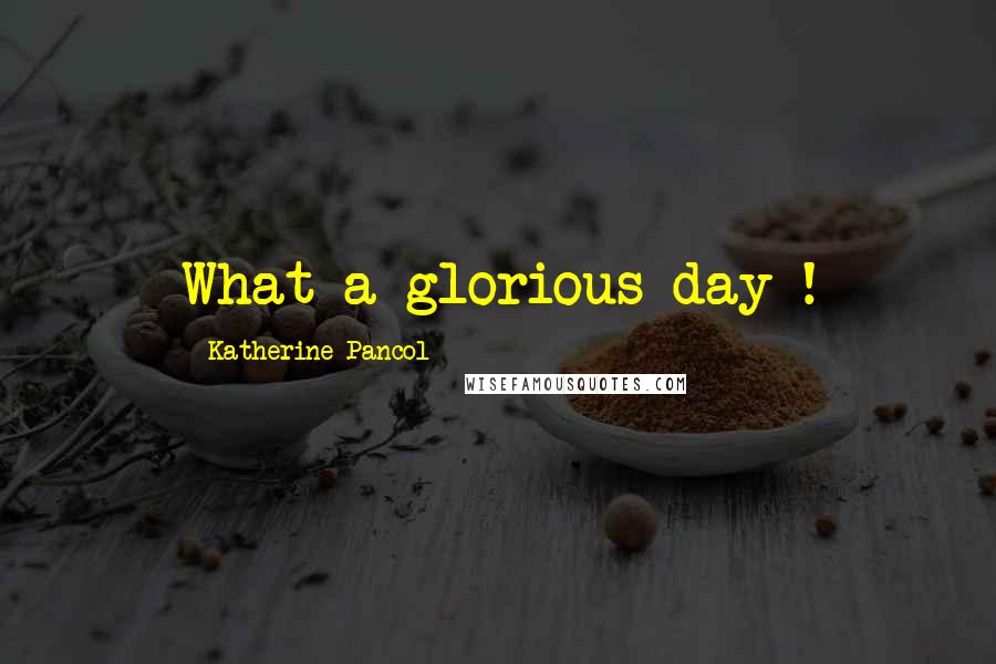 Katherine Pancol Quotes: What a glorious day !