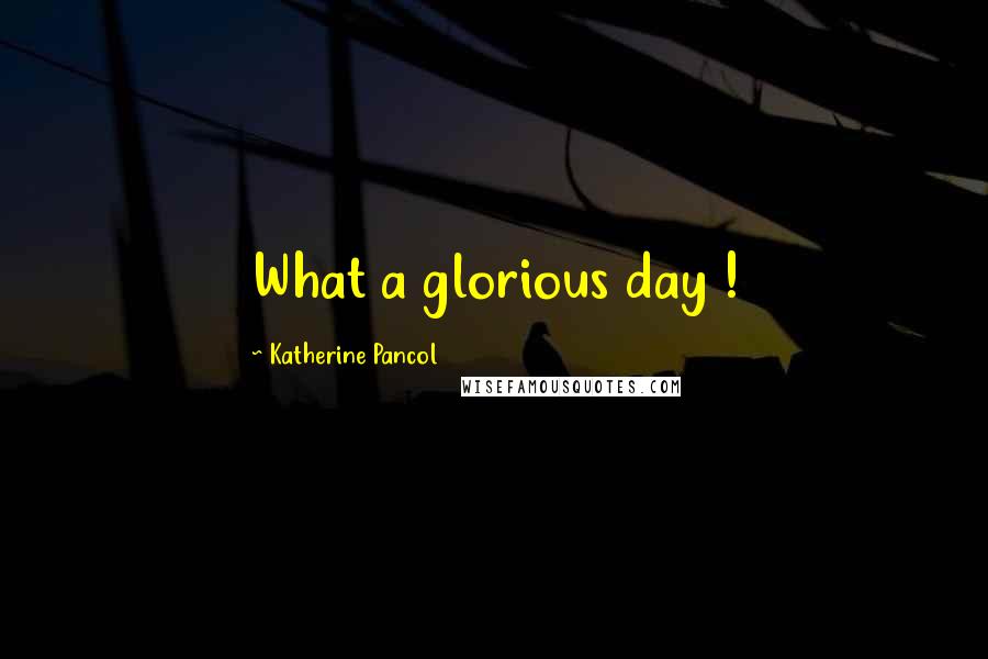Katherine Pancol Quotes: What a glorious day !