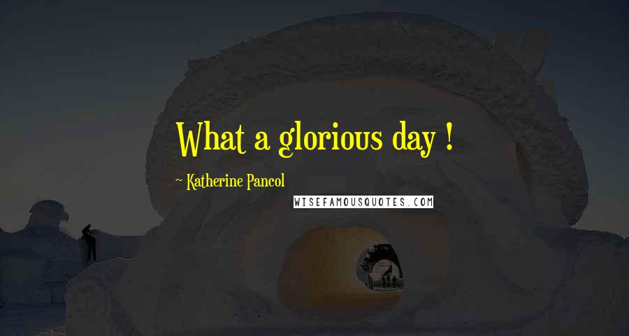 Katherine Pancol Quotes: What a glorious day !