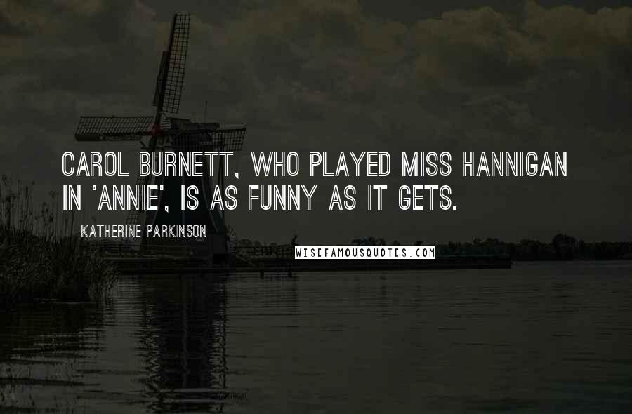 Katherine Parkinson Quotes: Carol Burnett, who played Miss Hannigan in 'Annie', is as funny as it gets.