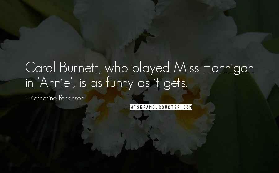 Katherine Parkinson Quotes: Carol Burnett, who played Miss Hannigan in 'Annie', is as funny as it gets.