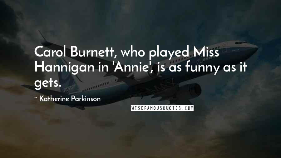 Katherine Parkinson Quotes: Carol Burnett, who played Miss Hannigan in 'Annie', is as funny as it gets.