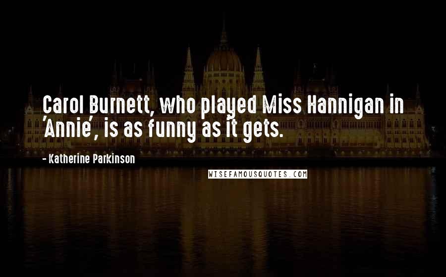 Katherine Parkinson Quotes: Carol Burnett, who played Miss Hannigan in 'Annie', is as funny as it gets.