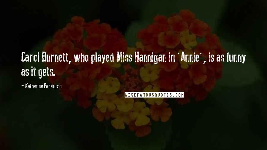 Katherine Parkinson Quotes: Carol Burnett, who played Miss Hannigan in 'Annie', is as funny as it gets.