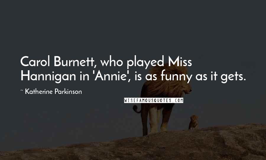 Katherine Parkinson Quotes: Carol Burnett, who played Miss Hannigan in 'Annie', is as funny as it gets.