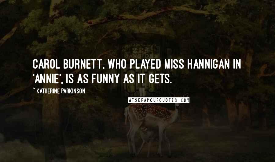 Katherine Parkinson Quotes: Carol Burnett, who played Miss Hannigan in 'Annie', is as funny as it gets.