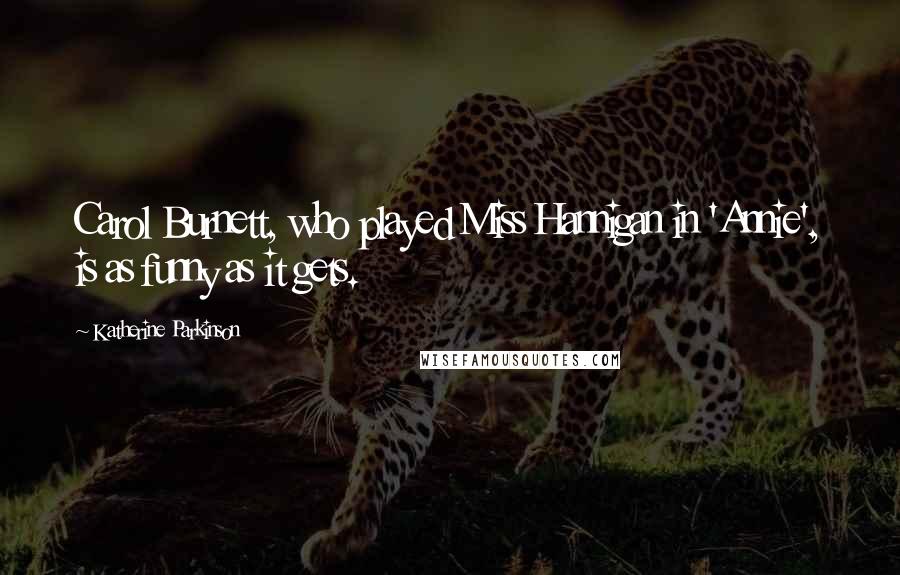 Katherine Parkinson Quotes: Carol Burnett, who played Miss Hannigan in 'Annie', is as funny as it gets.