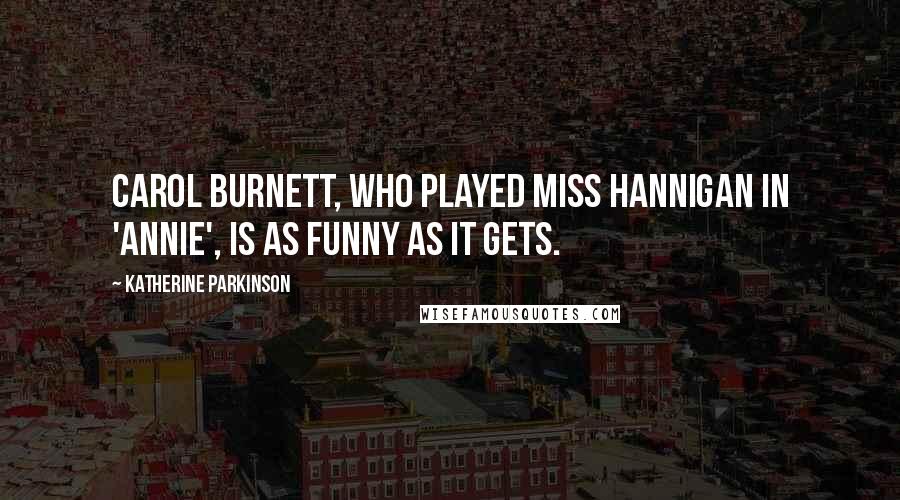 Katherine Parkinson Quotes: Carol Burnett, who played Miss Hannigan in 'Annie', is as funny as it gets.