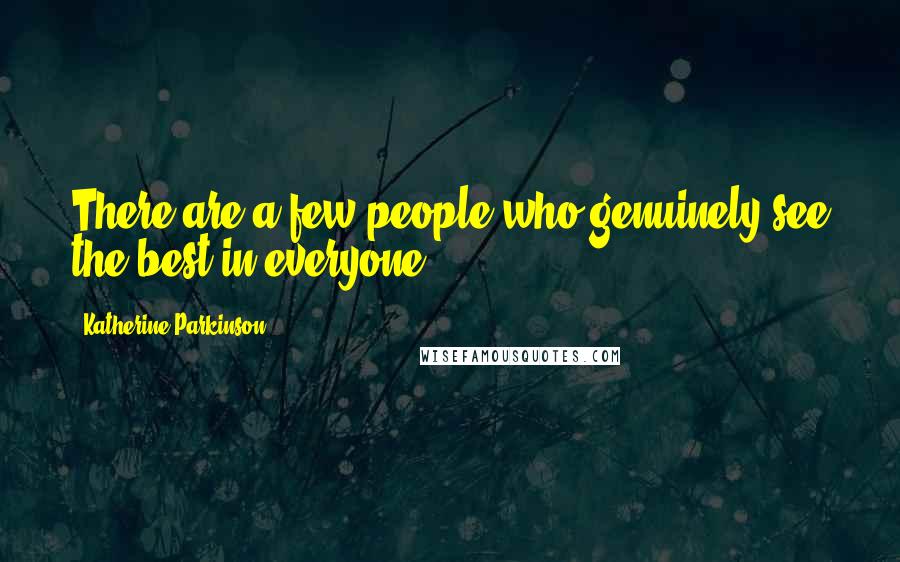 Katherine Parkinson Quotes: There are a few people who genuinely see the best in everyone.