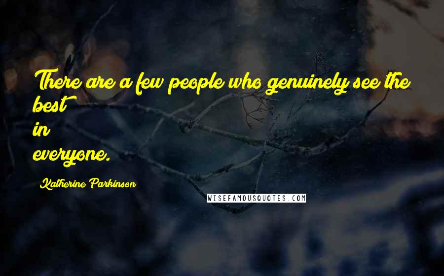 Katherine Parkinson Quotes: There are a few people who genuinely see the best in everyone.