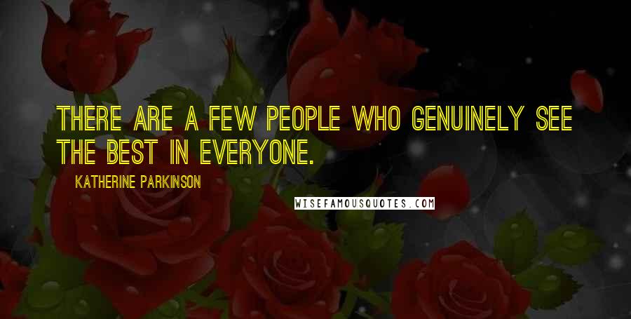 Katherine Parkinson Quotes: There are a few people who genuinely see the best in everyone.