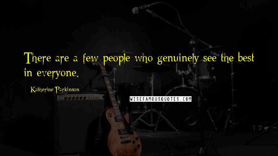 Katherine Parkinson Quotes: There are a few people who genuinely see the best in everyone.