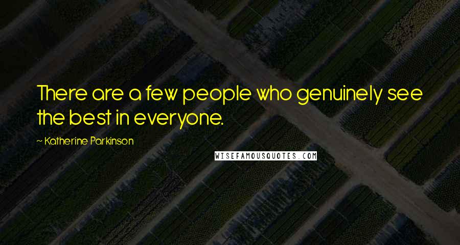 Katherine Parkinson Quotes: There are a few people who genuinely see the best in everyone.