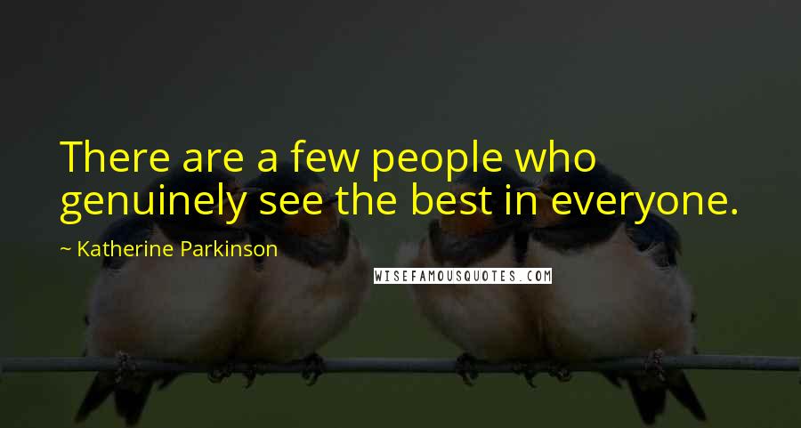 Katherine Parkinson Quotes: There are a few people who genuinely see the best in everyone.