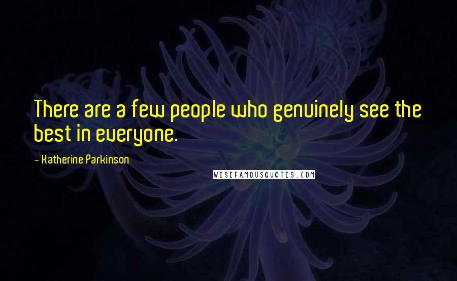 Katherine Parkinson Quotes: There are a few people who genuinely see the best in everyone.