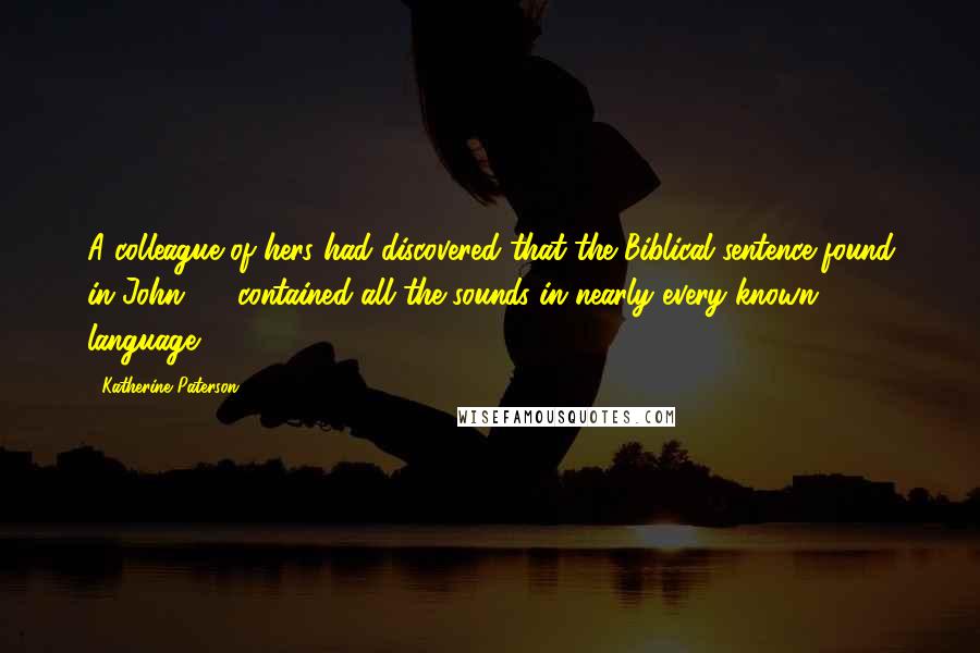 Katherine Paterson Quotes: A colleague of hers had discovered that the Biblical sentence found in John 4:7 contained all the sounds in nearly every known language.