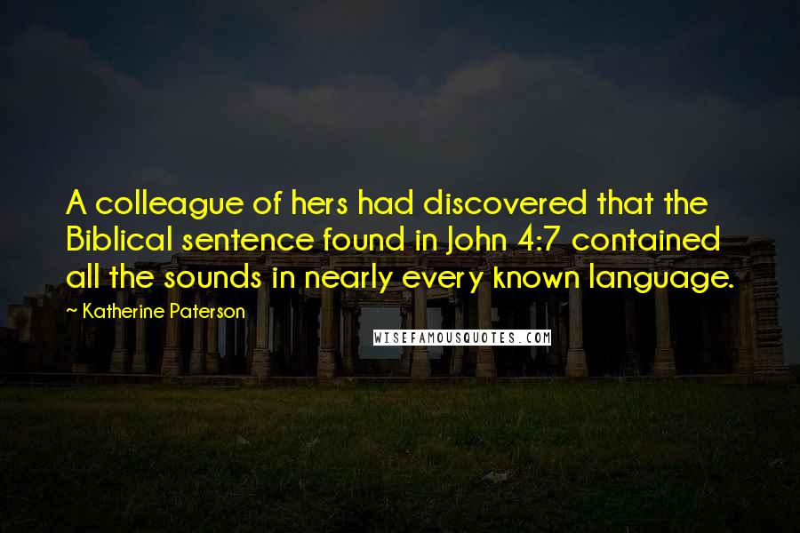 Katherine Paterson Quotes: A colleague of hers had discovered that the Biblical sentence found in John 4:7 contained all the sounds in nearly every known language.
