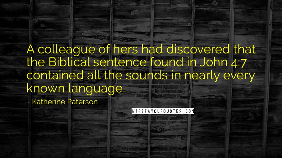 Katherine Paterson Quotes: A colleague of hers had discovered that the Biblical sentence found in John 4:7 contained all the sounds in nearly every known language.